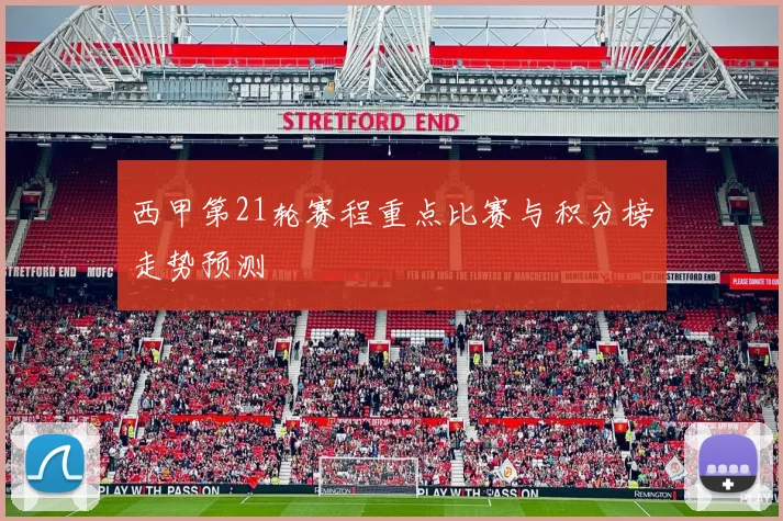 西甲第21轮赛程重点比赛与积分榜走势预测