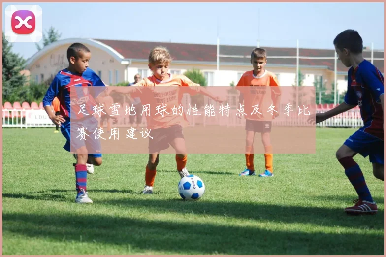 足球雪地用球的性能特点及冬季比赛使用建议