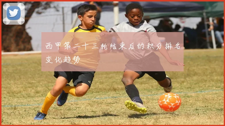 西甲第二十三轮结束后的积分排名变化趋势
