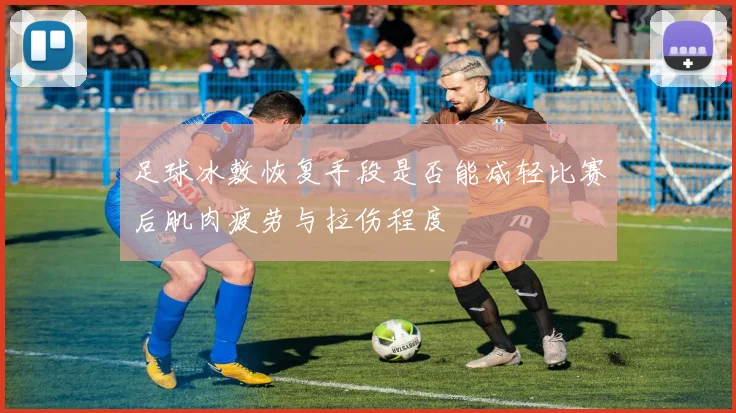 足球冰敷恢复手段是否能减轻比赛后肌肉疲劳与拉伤程度