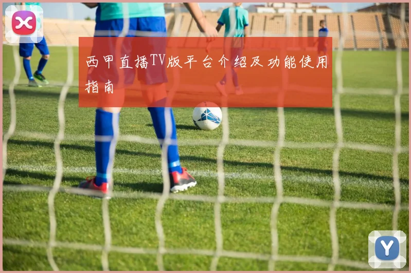 西甲直播TV版平台介绍及功能使用指南