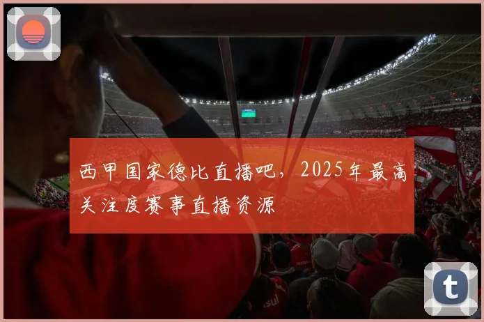 西甲国家德比直播吧，2025年最高关注度赛事直播资源