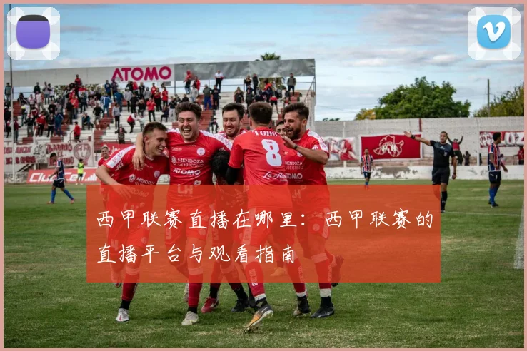 西甲联赛直播在哪里：西甲联赛的直播平台与观看指南
