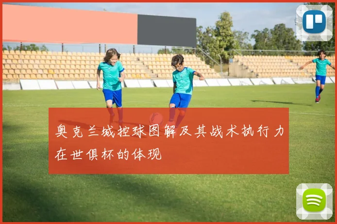 奥克兰城控球图解及其战术执行力在世俱杯的体现