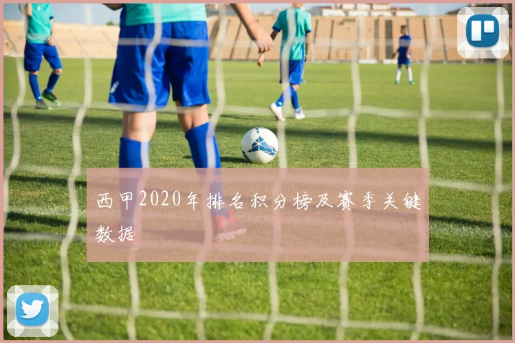 西甲2020年排名积分榜及赛季关键数据