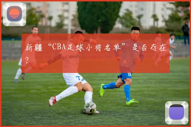 新疆“CBA足球小将名单”是否存在？