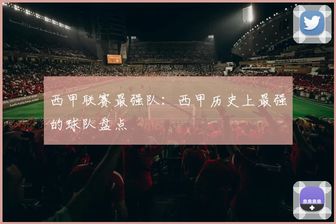 西甲联赛最强队：西甲历史上最强的球队盘点