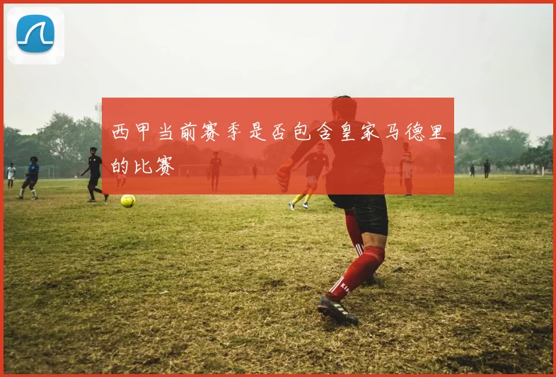 西甲当前赛季是否包含皇家马德里的比赛