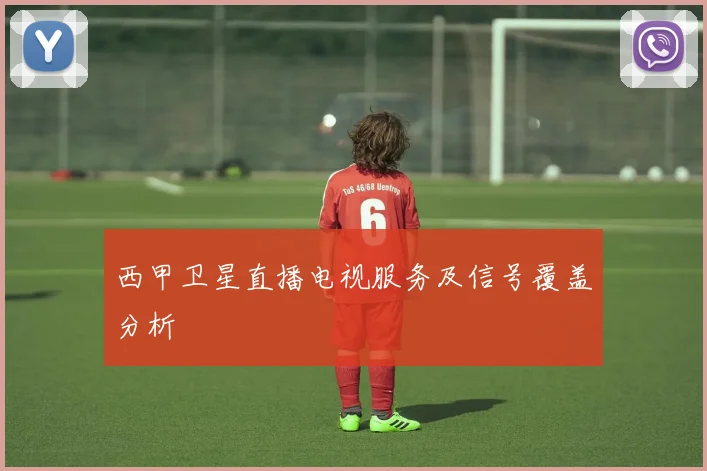 西甲卫星直播电视服务及信号覆盖分析